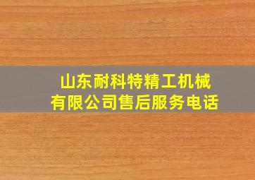 山东耐科特精工机械有限公司售后服务电话