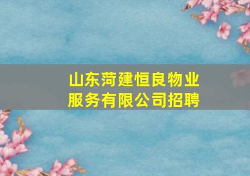 山东菏建恒良物业服务有限公司招聘