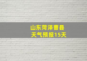 山东菏泽曹县天气预报15天