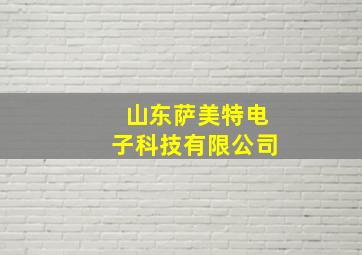 山东萨美特电子科技有限公司