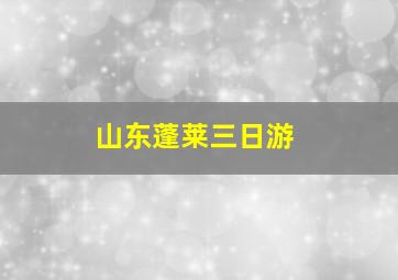 山东蓬莱三日游