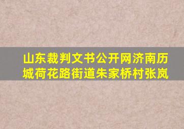 山东裁判文书公开网济南历城荷花路街道朱家桥村张岚