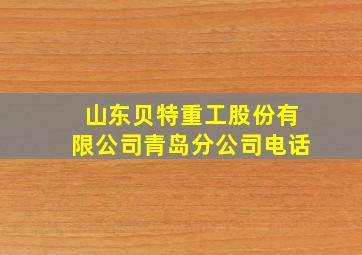 山东贝特重工股份有限公司青岛分公司电话