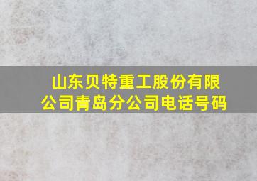 山东贝特重工股份有限公司青岛分公司电话号码