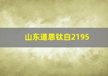 山东道恩钛白2195