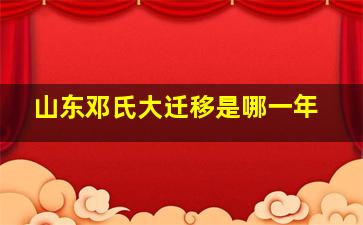 山东邓氏大迁移是哪一年