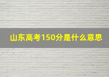 山东高考150分是什么意思