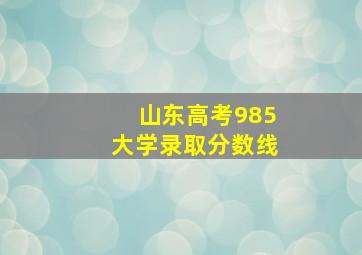 山东高考985大学录取分数线