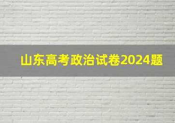 山东高考政治试卷2024题