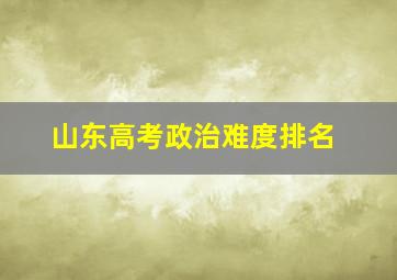 山东高考政治难度排名