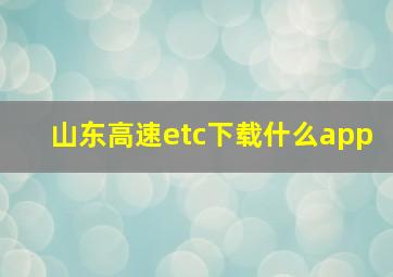 山东高速etc下载什么app