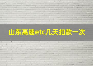 山东高速etc几天扣款一次