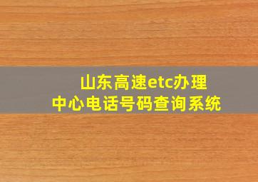 山东高速etc办理中心电话号码查询系统