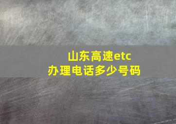 山东高速etc办理电话多少号码