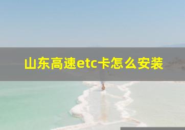 山东高速etc卡怎么安装