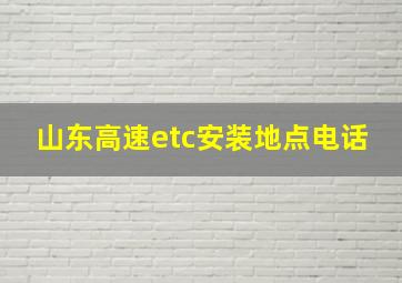 山东高速etc安装地点电话