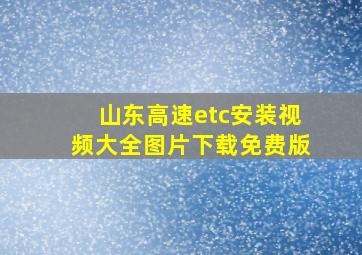 山东高速etc安装视频大全图片下载免费版