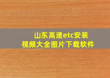 山东高速etc安装视频大全图片下载软件