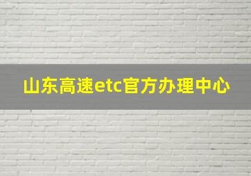 山东高速etc官方办理中心