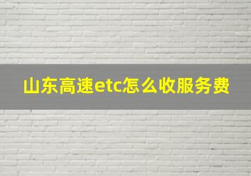 山东高速etc怎么收服务费