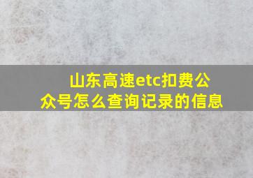 山东高速etc扣费公众号怎么查询记录的信息