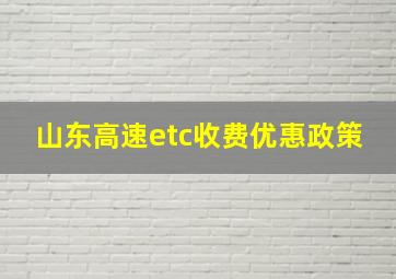 山东高速etc收费优惠政策