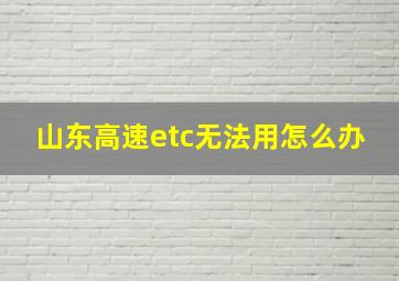 山东高速etc无法用怎么办