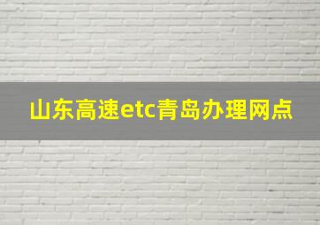 山东高速etc青岛办理网点