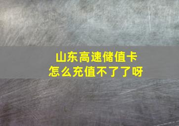 山东高速储值卡怎么充值不了了呀