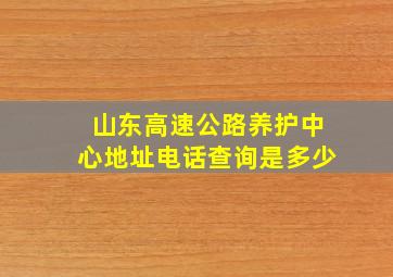 山东高速公路养护中心地址电话查询是多少