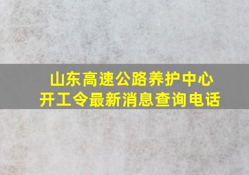 山东高速公路养护中心开工令最新消息查询电话