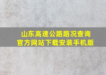 山东高速公路路况查询官方网站下载安装手机版