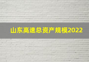 山东高速总资产规模2022