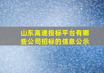 山东高速投标平台有哪些公司招标的信息公示