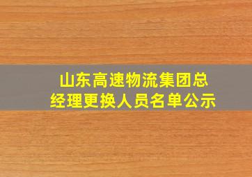 山东高速物流集团总经理更换人员名单公示