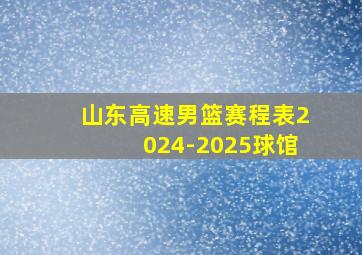 山东高速男篮赛程表2024-2025球馆