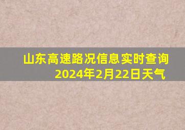 山东高速路况信息实时查询2024年2月22日天气