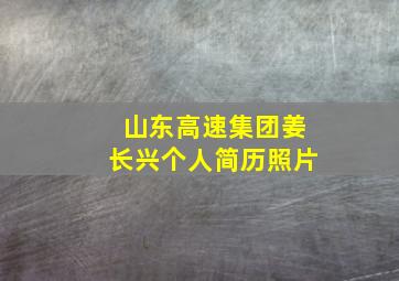 山东高速集团姜长兴个人简历照片