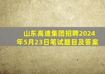 山东高速集团招聘2024年5月23日笔试题目及答案