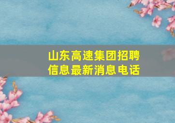 山东高速集团招聘信息最新消息电话