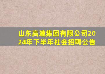 山东高速集团有限公司2024年下半年社会招聘公告