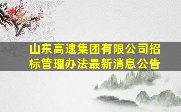 山东高速集团有限公司招标管理办法最新消息公告