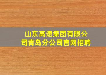 山东高速集团有限公司青岛分公司官网招聘