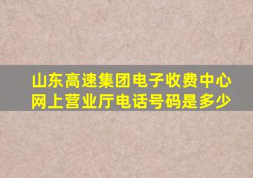 山东高速集团电子收费中心网上营业厅电话号码是多少