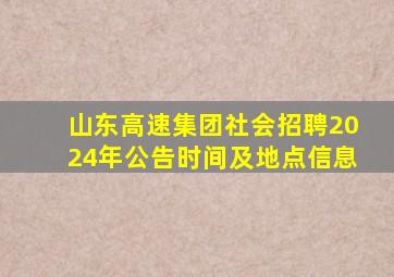 山东高速集团社会招聘2024年公告时间及地点信息