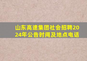 山东高速集团社会招聘2024年公告时间及地点电话