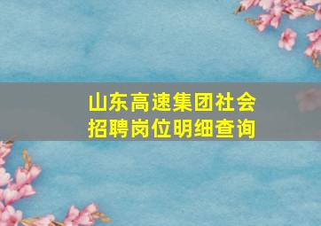 山东高速集团社会招聘岗位明细查询