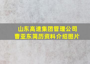 山东高速集团管理公司曹亚东简历资料介绍图片