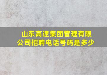 山东高速集团管理有限公司招聘电话号码是多少