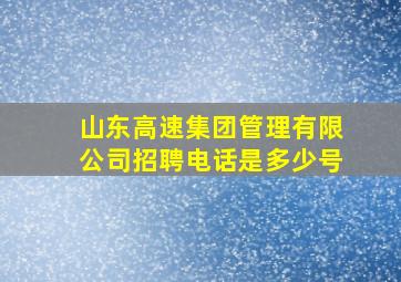 山东高速集团管理有限公司招聘电话是多少号